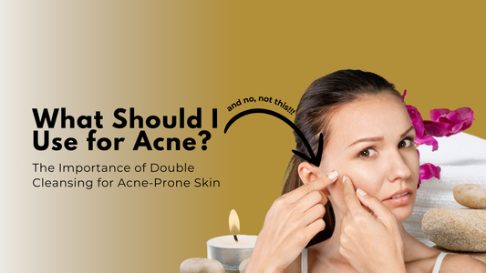 What Should I Use for Acne? The Importance of Double Cleansing for Acne-Prone Skin